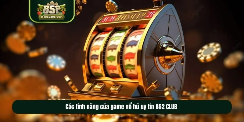 Các tính năng của game nổ hũ uy tín B52 CLUB