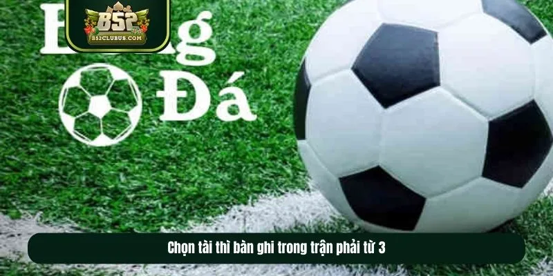 Chọn tài thì bàn ghi trong trận phải từ 3 Chọn tài thì bàn ghi trong trận phải từ 3