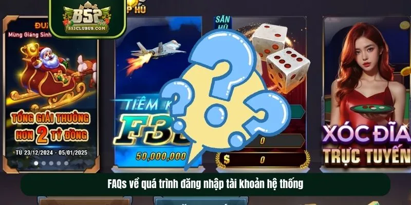 FAQs về quá trình đăng nhập tài khoản hệ thống 