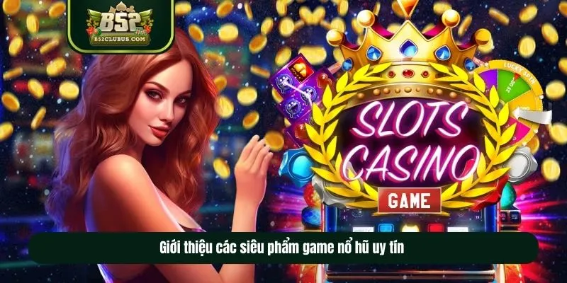Giới thiệu các siêu phẩm game nổ hũ uy tín 
