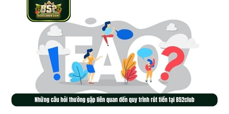 Những câu hỏi thường gặp liên quan đến quy trình rút tiền tại B52club Những câu hỏi thường gặp liên quan đến quy trình rút tiền tại B52club