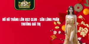 Nổ Hũ Thắng Lớn B52 CLUB - Săn Lùng Phần Thưởng Giá Trị