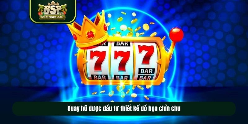 Quay hũ được đầu tư thiết kế đồ họa chỉn chu