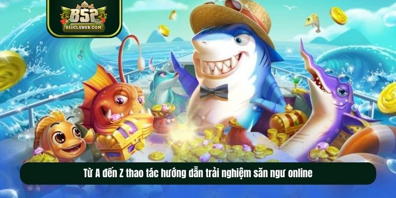 Từ A đến Z thao tác hướng dẫn trải nghiệm săn ngư online Từ A đến Z thao tác hướng dẫn trải nghiệm săn ngư online