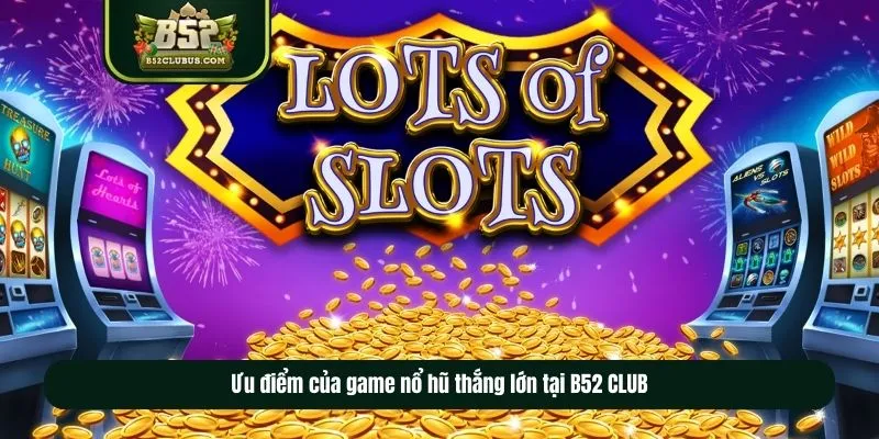 Ưu điểm của game nổ hũ thắng lớn tại B52CLUB Ưu điểm của game nổ hũ thắng lớn tại B52CLUB