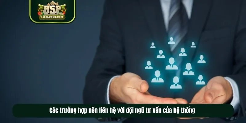 Các trường hợp nên liên hệ với đội ngũ tư vấn của hệ thống