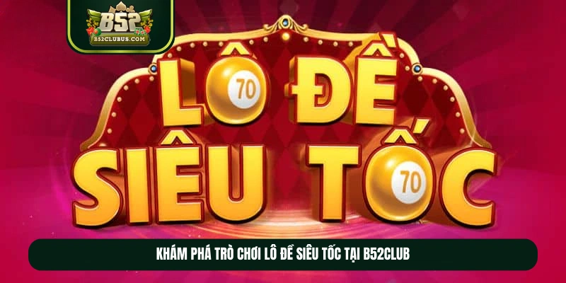 Khám phá trò chơi lô đề siêu tốc tại b52club